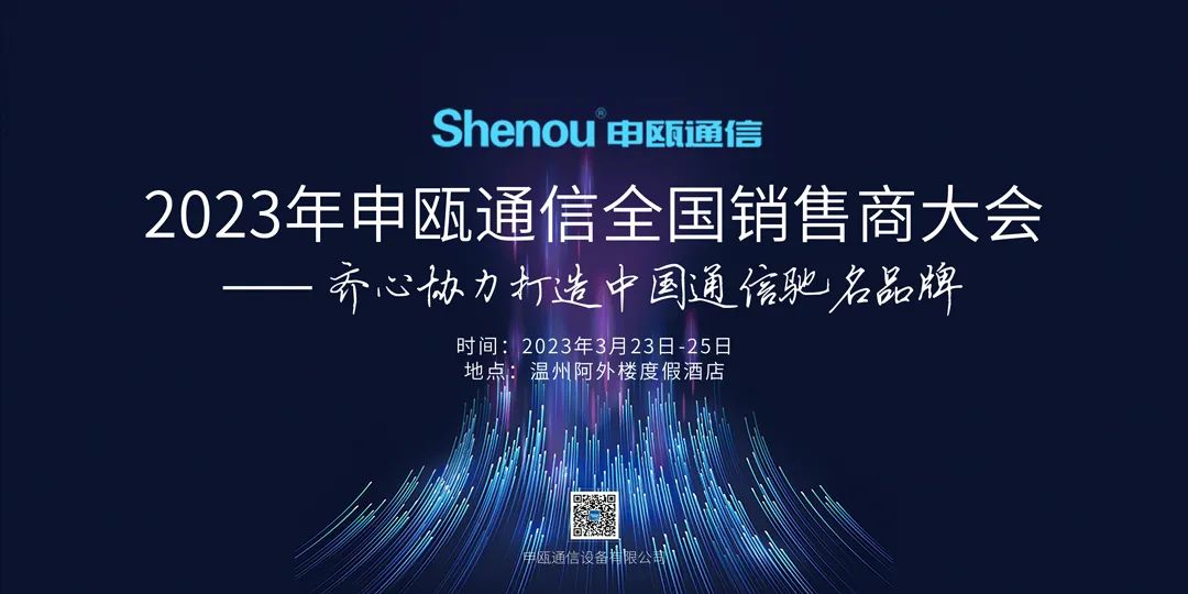 2023年申瓯通信全国销售商大会——齐心协力打造中国通信驰名品牌 2023年申瓯通信全国销售商大会——齐心协力打造中国通信驰名品牌